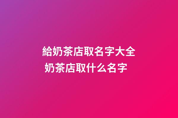 給奶茶店取名字大全 奶茶店取什么名字-第1張-店鋪起名-玄機派